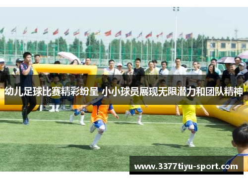 幼儿足球比赛精彩纷呈 小小球员展现无限潜力和团队精神