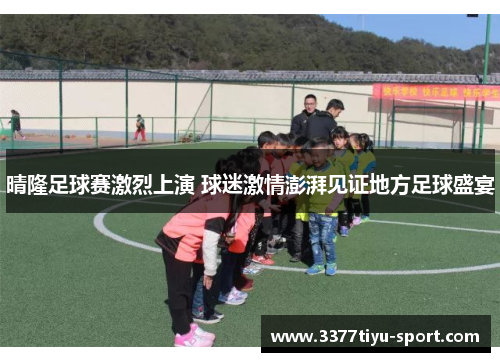 晴隆足球赛激烈上演 球迷激情澎湃见证地方足球盛宴