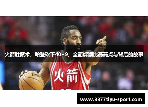 火箭胜魔术，哈登砍下40+9，全面解读比赛亮点与背后的故事
