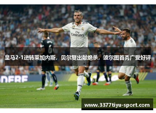 皇马2-1逆转莱加内斯，贝尔复出献绝杀，波尔图首秀广受好评