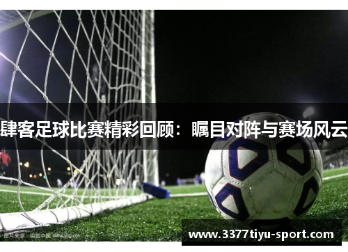 肆客足球比赛精彩回顾：瞩目对阵与赛场风云