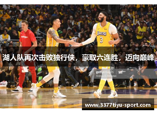 湖人队再次击败独行侠，豪取六连胜，迈向巅峰