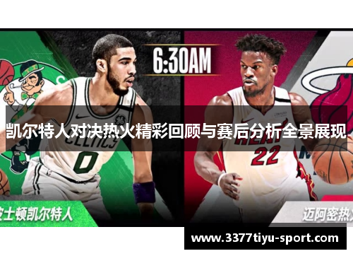 凯尔特人对决热火精彩回顾与赛后分析全景展现