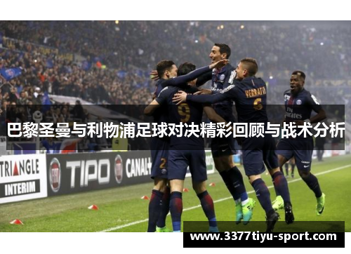 巴黎圣曼与利物浦足球对决精彩回顾与战术分析