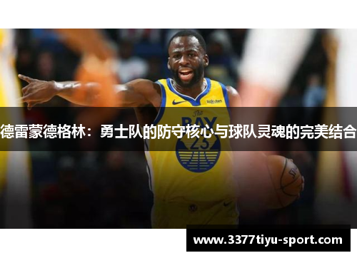 德雷蒙德格林：勇士队的防守核心与球队灵魂的完美结合