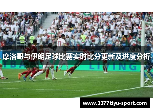 摩洛哥与伊朗足球比赛实时比分更新及进度分析
