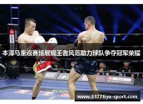 本泽马重返赛场展现王者风范助力球队争夺冠军荣耀