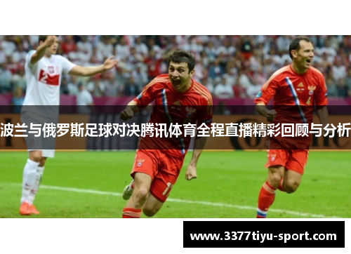 波兰与俄罗斯足球对决腾讯体育全程直播精彩回顾与分析