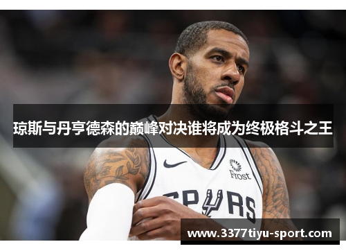 琼斯与丹亨德森的巅峰对决谁将成为终极格斗之王